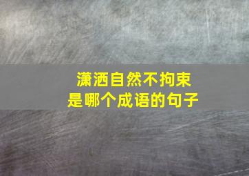 潇洒自然不拘束是哪个成语的句子