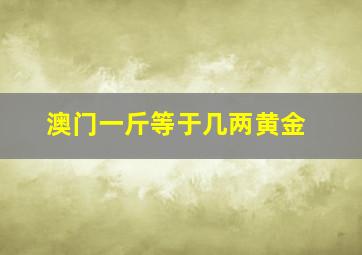 澳门一斤等于几两黄金