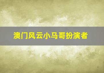 澳门风云小马哥扮演者