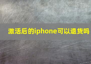 激活后的iphone可以退货吗