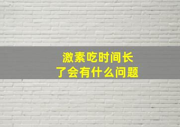 激素吃时间长了会有什么问题