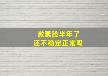 激素脸半年了还不稳定正常吗