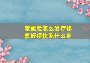 激素脸怎么治疗修复好得快吃什么药