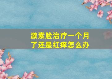 激素脸治疗一个月了还是红痒怎么办