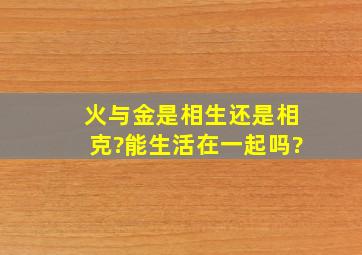 火与金是相生还是相克?能生活在一起吗?