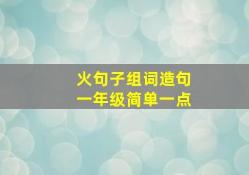 火句子组词造句一年级简单一点