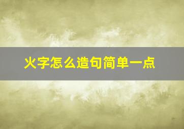 火字怎么造句简单一点