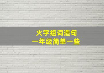 火字组词造句一年级简单一些