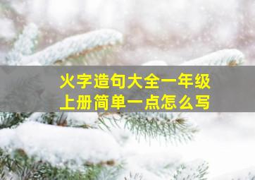 火字造句大全一年级上册简单一点怎么写