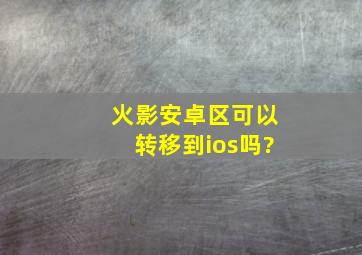 火影安卓区可以转移到ios吗?