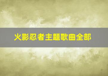 火影忍者主题歌曲全部