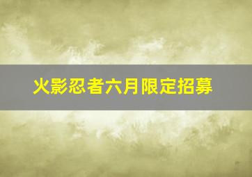 火影忍者六月限定招募