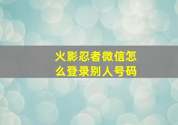 火影忍者微信怎么登录别人号码