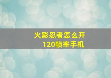 火影忍者怎么开120帧率手机