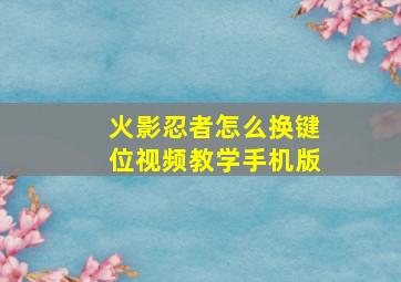 火影忍者怎么换键位视频教学手机版