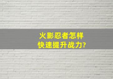 火影忍者怎样快速提升战力?