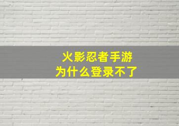 火影忍者手游为什么登录不了