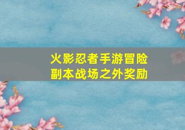 火影忍者手游冒险副本战场之外奖励