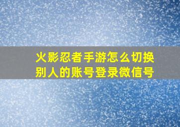 火影忍者手游怎么切换别人的账号登录微信号