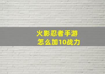 火影忍者手游怎么加10战力