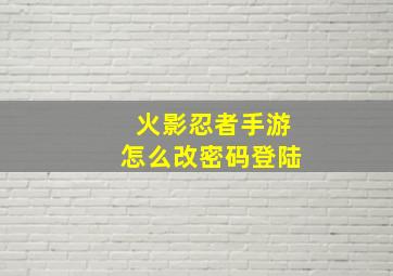 火影忍者手游怎么改密码登陆