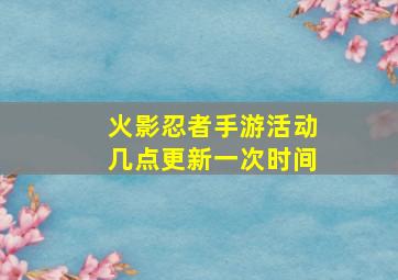 火影忍者手游活动几点更新一次时间