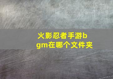 火影忍者手游bgm在哪个文件夹