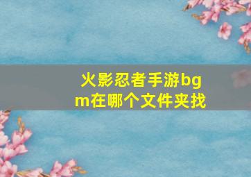 火影忍者手游bgm在哪个文件夹找