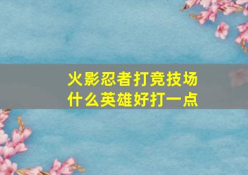 火影忍者打竞技场什么英雄好打一点