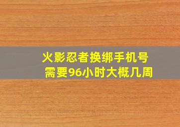 火影忍者换绑手机号需要96小时大概几周