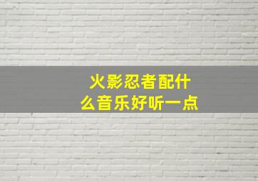 火影忍者配什么音乐好听一点