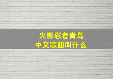 火影忍者青鸟中文歌曲叫什么