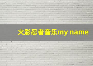 火影忍者音乐my name