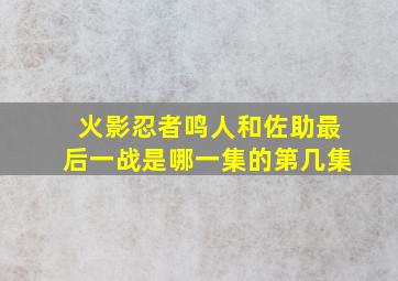 火影忍者鸣人和佐助最后一战是哪一集的第几集