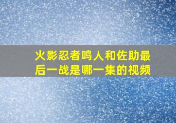 火影忍者鸣人和佐助最后一战是哪一集的视频