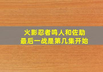 火影忍者鸣人和佐助最后一战是第几集开始