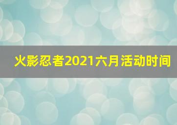 火影忍者2021六月活动时间