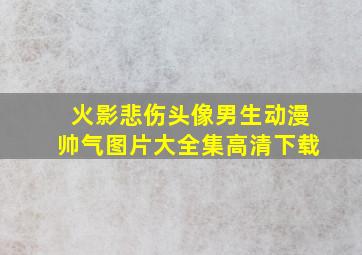 火影悲伤头像男生动漫帅气图片大全集高清下载