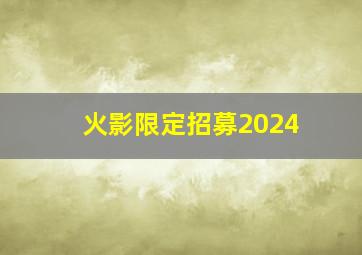 火影限定招募2024