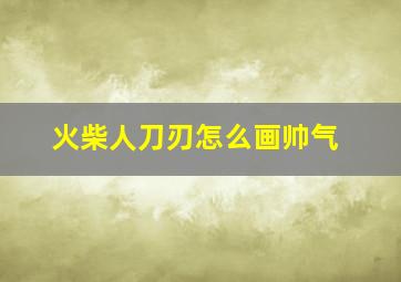 火柴人刀刃怎么画帅气