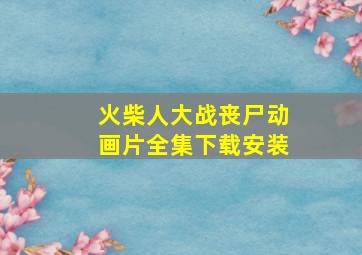 火柴人大战丧尸动画片全集下载安装