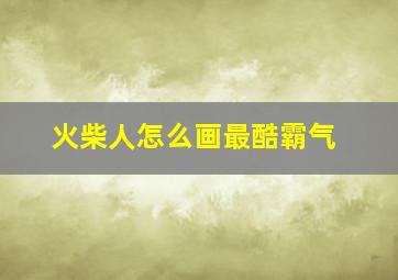 火柴人怎么画最酷霸气