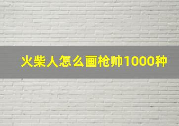 火柴人怎么画枪帅1000种