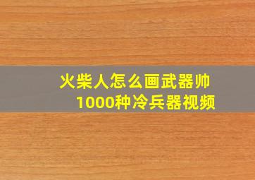 火柴人怎么画武器帅1000种冷兵器视频