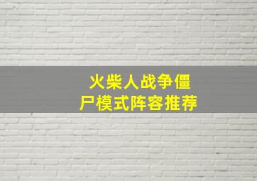 火柴人战争僵尸模式阵容推荐