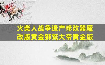 火柴人战争遗产修改器魔改版黄金狮鹫大帝黄金版