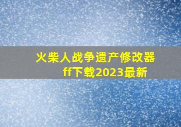 火柴人战争遗产修改器ff下载2023最新