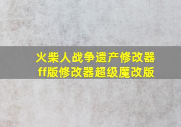 火柴人战争遗产修改器ff版修改器超级魔改版