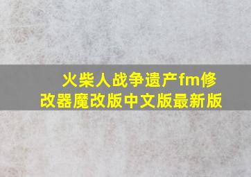 火柴人战争遗产fm修改器魔改版中文版最新版