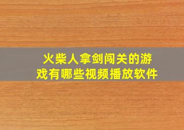 火柴人拿剑闯关的游戏有哪些视频播放软件